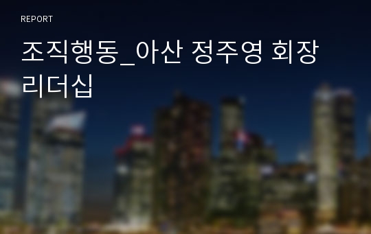 조직행동_아산 정주영 회장 리더십