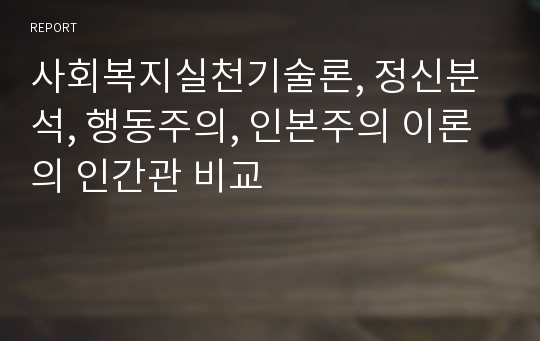 사회복지실천기술론, 정신분석, 행동주의, 인본주의 이론의 인간관 비교