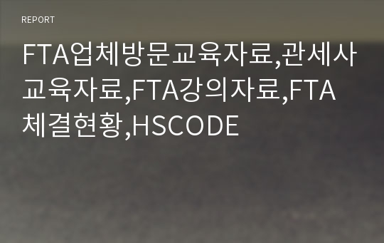 FTA업체방문교육자료,관세사교육자료,FTA강의자료,FTA체결현황,HSCODE