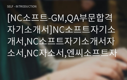 [NC소프트-GM,QA부문합격자기소개서]NC소프트자기소개서,NC소프트자기소개서자소서,NC자소서,엔씨소프트자기소개서