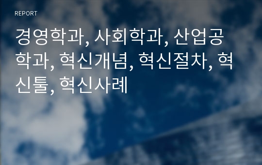 경영학과, 사회학과, 산업공학과, 혁신개념, 혁신절차, 혁신툴, 혁신사례