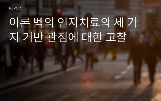 이론 벡의 인지치료의 세 가지 기반 관점에 대한 고찰