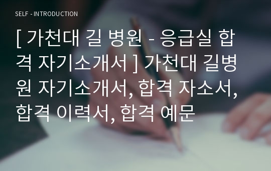 [ 가천대 길 병원 - 응급실 합격 자기소개서 ] 가천대 길병원 자기소개서, 합격 자소서, 합격 이력서, 합격 예문