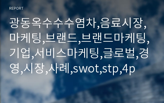 광동옥수수수염차,음료시장,마케팅,브랜드,브랜드마케팅,기업,서비스마케팅,글로벌,경영,시장,사례,swot,stp,4p