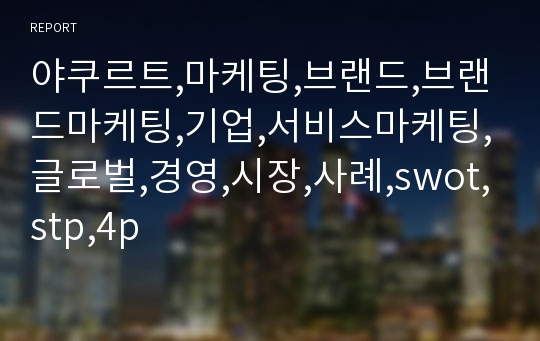 야쿠르트,마케팅,브랜드,브랜드마케팅,기업,서비스마케팅,글로벌,경영,시장,사례,swot,stp,4p