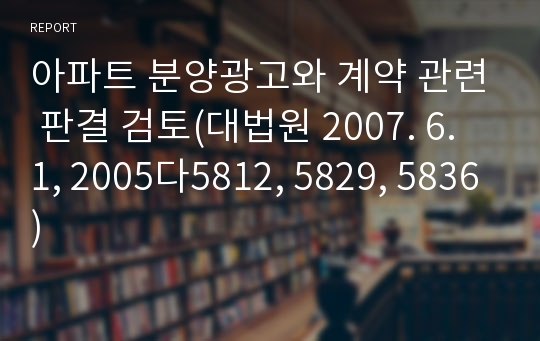 아파트 분양광고와 계약 관련 판결 검토(대법원 2007. 6. 1, 2005다5812, 5829, 5836)