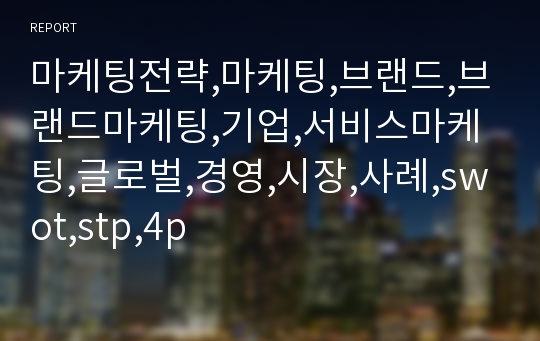 마케팅전략,마케팅,브랜드,브랜드마케팅,기업,서비스마케팅,글로벌,경영,시장,사례,swot,stp,4p