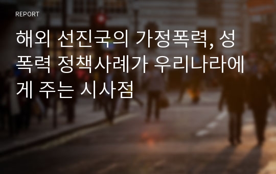 해외 선진국의 가정폭력, 성폭력 정책사례가 우리나라에게 주는 시사점