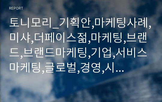 토니모리_기획안,마케팅사례,미샤,더페이스젊,마케팅,브랜드,브랜드마케팅,기업,서비스마케팅,글로벌,경영,시장,사례,swot,stp,4p