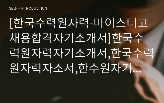 [한국수력원자력-마이스터고채용합격자기소개서]한국수력원자력자기소개서,한국수력원자력자소서,한수원자기소개서자소서