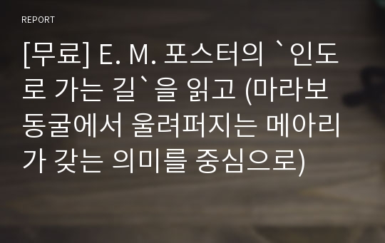 [무료] E. M. 포스터의 `인도로 가는 길`을 읽고 (마라보 동굴에서 울려퍼지는 메아리가 갖는 의미를 중심으로)