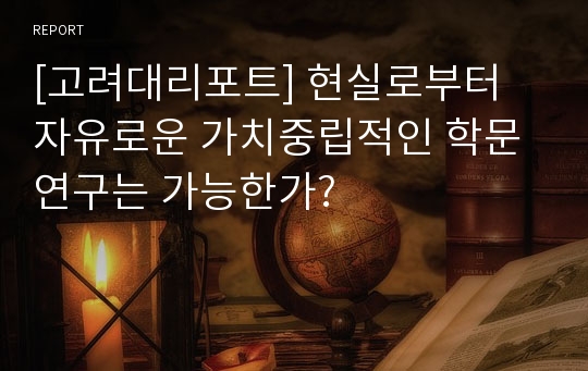 [고려대리포트] 현실로부터 자유로운 가치중립적인 학문 연구는 가능한가?