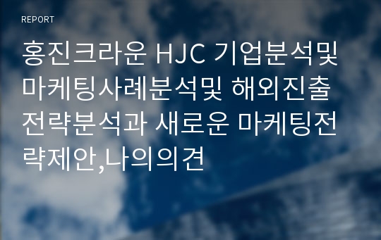 홍진크라운 HJC 기업분석및 마케팅사례분석및 해외진출전략분석과 새로운 마케팅전략제안,나의의견