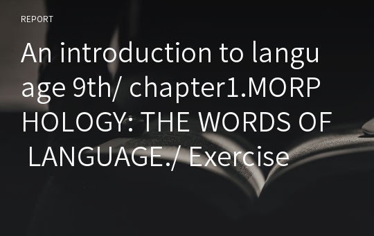 An introduction to language 9th/ chapter1.MORPHOLOGY: THE WORDS OF LANGUAGE./ Exercise