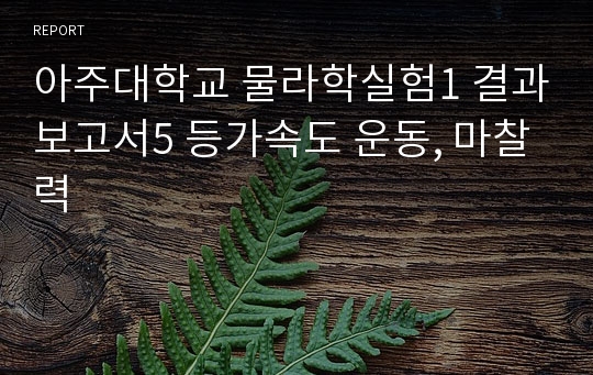 아주대학교 물라학실험1 결과보고서5 등가속도 운동, 마찰력