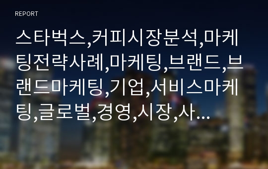 스타벅스,커피시장분석,마케팅전략사례,마케팅,브랜드,브랜드마케팅,기업,서비스마케팅,글로벌,경영,시장,사례,swot,stp,4p