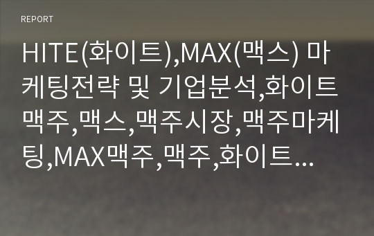 HITE(화이트),MAX(맥스) 마케팅전략 및 기업분석,화이트맥주,맥스,맥주시장,맥주마케팅,MAX맥주,맥주,화이트마케팅