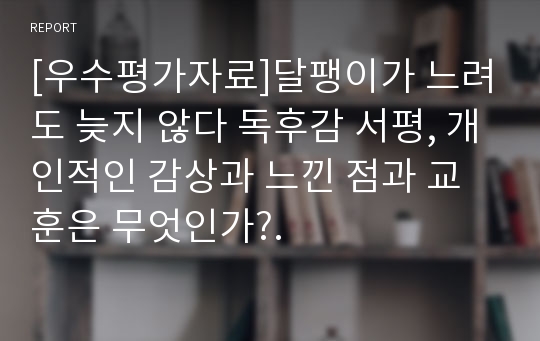 [우수평가자료]달팽이가 느려도 늦지 않다 독후감 서평, 개인적인 감상과 느낀 점과 교훈은 무엇인가?.