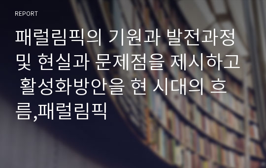 패럴림픽의 기원과 발전과정 및 현실과 문제점을 제시하고 활성화방안을 현 시대의 흐름,패럴림픽