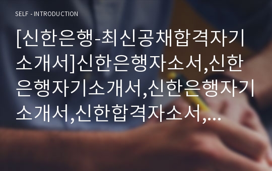 [신한은행-최신공채합격자기소개서]신한은행자소서,신한은행자기소개서,신한은행자기소개서,신한합격자소서,신한자소서,이력서,입사지원서입사원서,면접기출문제