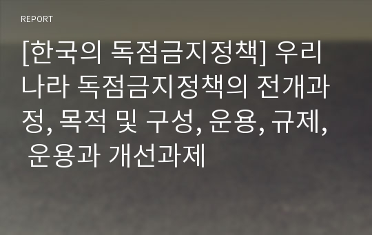 [한국의 독점금지정책] 우리나라 독점금지정책의 전개과정, 목적 및 구성, 운용, 규제, 운용과 개선과제