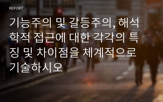 기능주의 및 갈등주의, 해석학적 접근에 대한 각각의 특징 및 차이점을 체계적으로 기술하시오