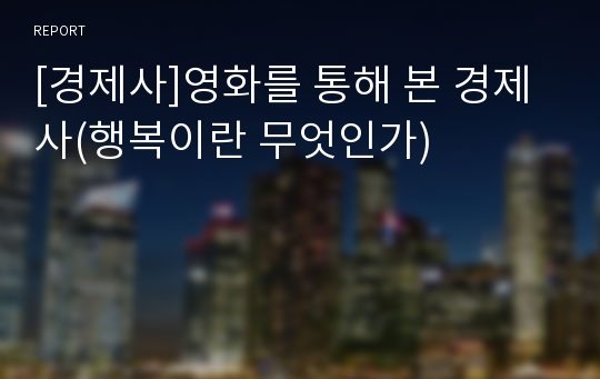 [경제사]영화를 통해 본 경제사(행복이란 무엇인가)