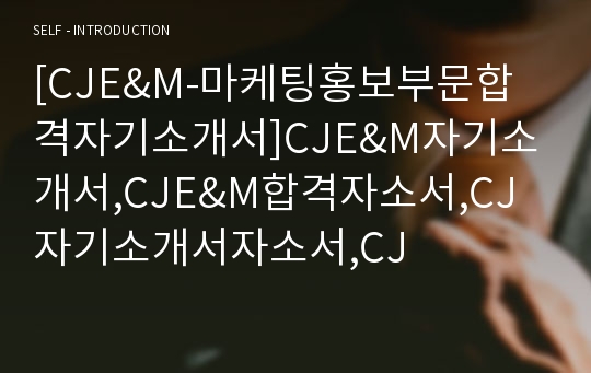 [CJE&amp;M-마케팅홍보부문합격자기소개서]CJE&amp;M자기소개서,CJE&amp;M합격자소서,CJ자기소개서자소서,CJ
