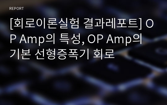 [회로이론실험 결과레포트] OP Amp의 특성, OP Amp의 기본 선형증폭기 회로