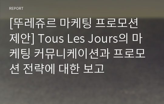 [뚜레쥬르 마케팅 프로모션 제안] Tous Les Jours의 마케팅 커뮤니케이션과 프로모션 전략에 대한 보고