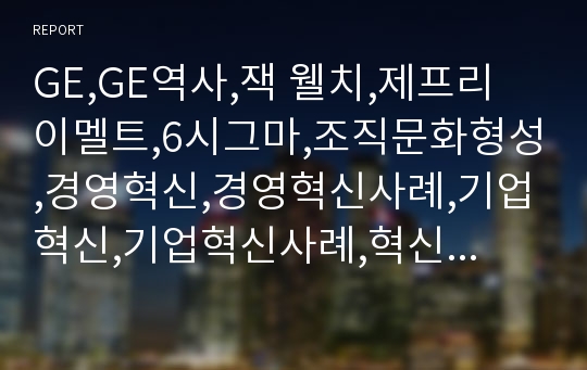 GE,GE역사,잭 웰치,제프리 이멜트,6시그마,조직문화형성,경영혁신,경영혁신사례,기업혁신,기업혁신사례,혁신경영,혁신경영사례,General electric