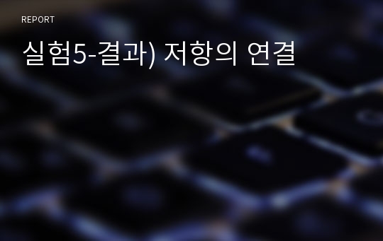 실험5-결과) 저항의 연결