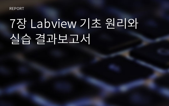 7장 Labview 기초 원리와 실습 결과보고서