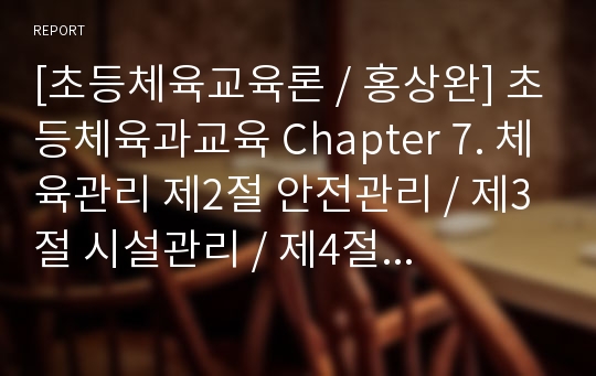 [초등체육교육론 / 홍상완] 초등체육과교육 Chapter 7. 체육관리 제2절 안전관리 / 제3절 시설관리 / 제4절 경기관리 교재 요약