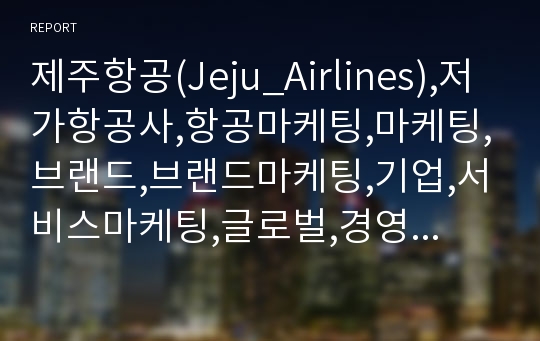 제주항공(Jeju_Airlines),저가항공사,항공마케팅,마케팅,브랜드,브랜드마케팅,기업,서비스마케팅,글로벌,경영,시장,사례,swot,stp,4p