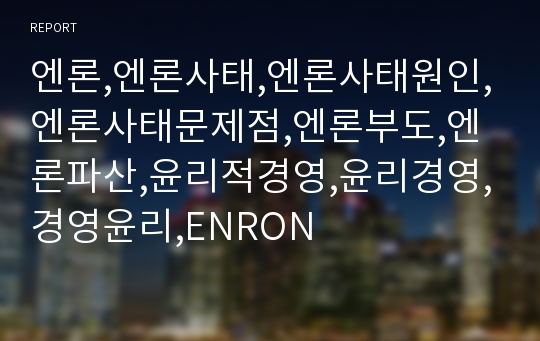 엔론,엔론사태,엔론사태원인,엔론사태문제점,엔론부도,엔론파산,윤리적경영,윤리경영,경영윤리,ENRON