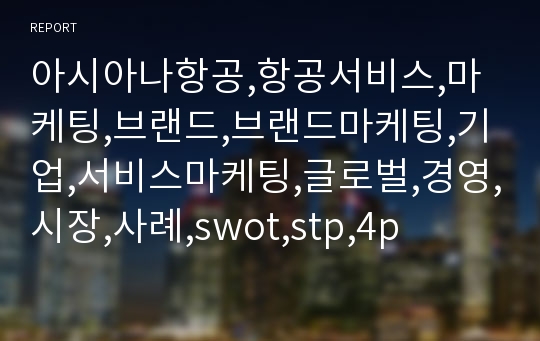 아시아나항공,항공서비스,마케팅,브랜드,브랜드마케팅,기업,서비스마케팅,글로벌,경영,시장,사례,swot,stp,4p