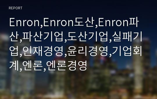 Enron,Enron도산,Enron파산,파산기업,도산기업,실패기업,인재경영,윤리경영,기업회계,엔론,엔론경영
