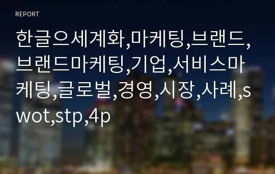 한글으세계화,마케팅,브랜드,브랜드마케팅,기업,서비스마케팅,글로벌,경영,시장,사례,swot,stp,4p