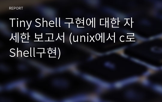 Tiny Shell 구현에 대한 자세한 보고서 (unix에서 c로 Shell구현)