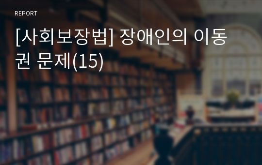 [사회보장법] 장애인의 이동권 문제(15)