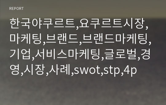 한국야쿠르트,요쿠르트시장,마케팅,브랜드,브랜드마케팅,기업,서비스마케팅,글로벌,경영,시장,사례,swot,stp,4p