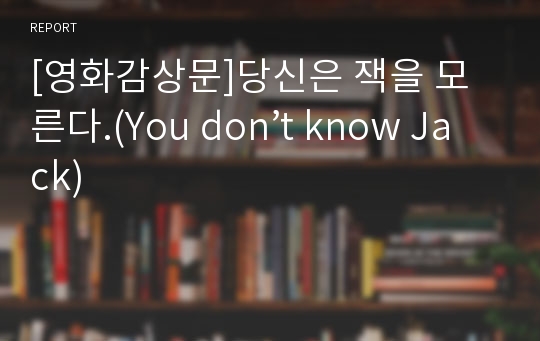 [영화감상문]당신은 잭을 모른다.(You don’t know Jack)