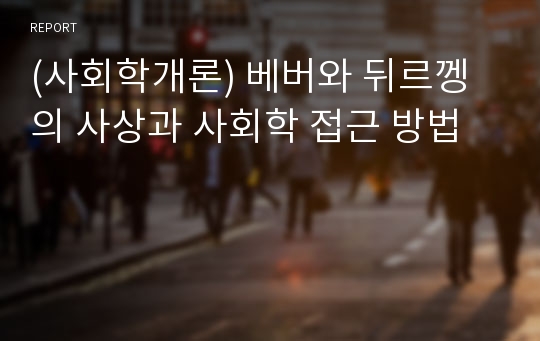 (사회학개론) 베버와 뒤르껭의 사상과 사회학 접근 방법