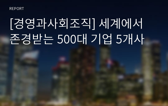 [경영과사회조직] 세계에서 존경받는 500대 기업 5개사