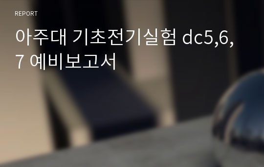 아주대 기초전기실험 dc5,6,7 예비보고서