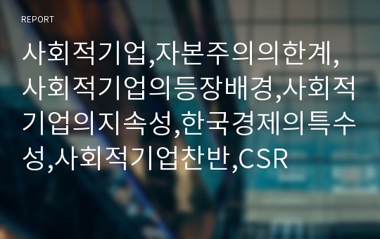 사회적기업,자본주의의한계,사회적기업의등장배경,사회적기업의지속성,한국경제의특수성,사회적기업찬반,CSR