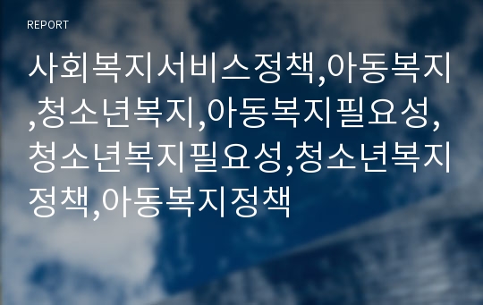 사회복지서비스정책,아동복지,청소년복지,아동복지필요성,청소년복지필요성,청소년복지정책,아동복지정책