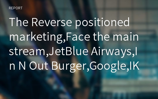 The Reverse positioned marketing,Face the mainstream,JetBlue Airways,In N Out Burger,Google,IKEA