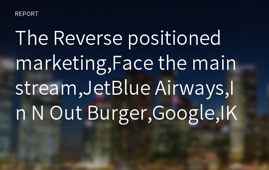 The Reverse positioned marketing,Face the mainstream,JetBlue Airways,In N Out Burger,Google,IKEA